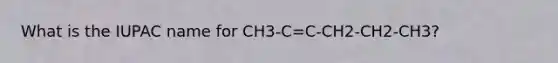 What is the IUPAC name for CH3-C=C-CH2-CH2-CH3?