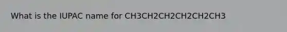 What is the IUPAC name for CH3CH2CH2CH2CH2CH3