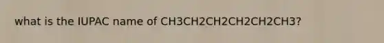 what is the IUPAC name of CH3CH2CH2CH2CH2CH3?