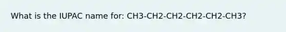 What is the IUPAC name for: CH3-CH2-CH2-CH2-CH2-CH3?