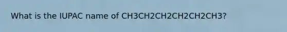 What is the IUPAC name of CH3CH2CH2CH2CH2CH3?