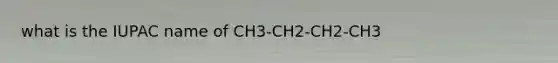 what is the IUPAC name of CH3-CH2-CH2-CH3