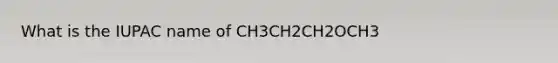 What is the IUPAC name of CH3CH2CH2OCH3