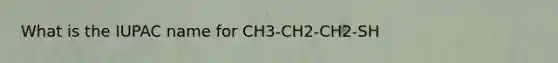 What is the IUPAC name for CH3-CH2-CH2-SH