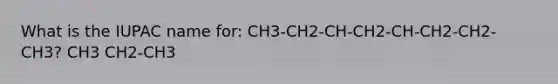 What is the IUPAC name for: CH3-CH2-CH-CH2-CH-CH2-CH2-CH3? CH3 CH2-CH3