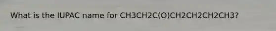 What is the IUPAC name for CH3CH2C(O)CH2CH2CH2CH3?