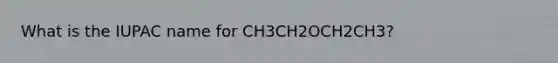 What is the IUPAC name for CH3CH2OCH2CH3?