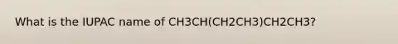 What is the IUPAC name of CH3CH(CH2CH3)CH2CH3?