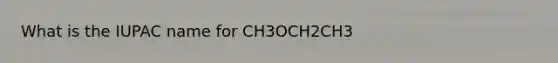 What is the IUPAC name for CH3OCH2CH3