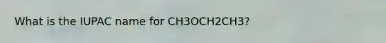 What is the IUPAC name for CH3OCH2CH3?