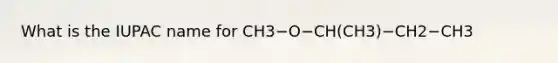 What is the IUPAC name for CH3−O−CH(CH3)−CH2−CH3