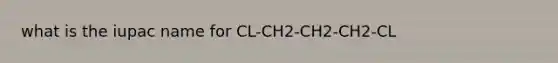 what is the iupac name for CL-CH2-CH2-CH2-CL