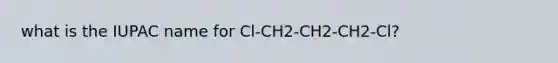 what is the IUPAC name for Cl-CH2-CH2-CH2-Cl?