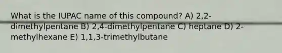 What is the IUPAC name of this compound? A) 2,2-dimethylpentane B) 2,4-dimethylpentane C) heptane D) 2-methylhexane E) 1,1,3-trimethylbutane