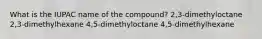 What is the IUPAC name of the compound? 2,3-dimethyloctane 2,3-dimethylhexane 4,5-dimethyloctane 4,5-dimethylhexane