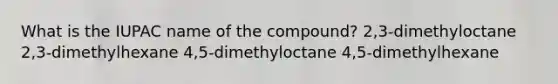 What is the IUPAC name of the compound? 2,3-dimethyloctane 2,3-dimethylhexane 4,5-dimethyloctane 4,5-dimethylhexane