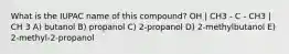 What is the IUPAC name of this compound? OH | CH3 - C - CH3 | CH 3 A) butanol B) propanol C) 2-propanol D) 2-methylbutanol E) 2-methyl-2-propanol