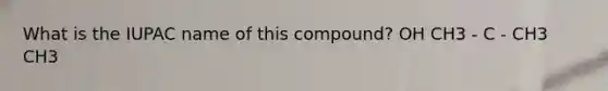 What is the IUPAC name of this compound? OH CH3 - C - CH3 CH3