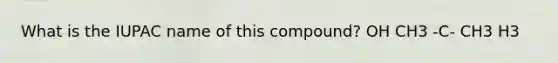 What is the IUPAC name of this compound? OH CH3 -C- CH3 H3