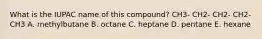 What is the IUPAC name of this compound? CH3- CH2- CH2- CH2- CH3 A. methylbutane B. octane C. heptane D. pentane E. hexane