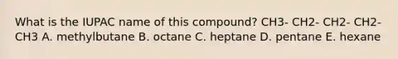 What is the IUPAC name of this compound? CH3- CH2- CH2- CH2- CH3 A. methylbutane B. octane C. heptane D. pentane E. hexane