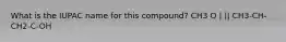 What is the IUPAC name for this compound? CH3 O | || CH3-CH-CH2-C-OH