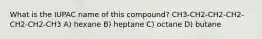 What is the IUPAC name of this compound? CH3-CH2-CH2-CH2-CH2-CH2-CH3 A) hexane B) heptane C) octane D) butane