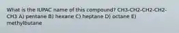 What is the IUPAC name of this compound? CH3-CH2-CH2-CH2-CH3 A) pentane B) hexane C) heptane D) octane E) methylbutane