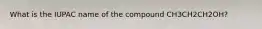 What is the IUPAC name of the compound CH3CH2CH2OH?