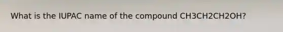 What is the IUPAC name of the compound CH3CH2CH2OH?