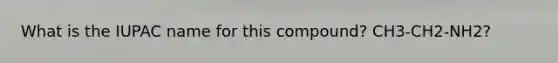 What is the IUPAC name for this compound? CH3-CH2-NH2?
