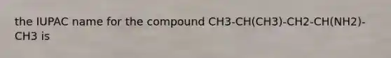 the IUPAC name for the compound CH3-CH(CH3)-CH2-CH(NH2)-CH3 is