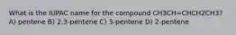 What is the IUPAC name for the compound CH3CH=CHCH2CH3? A) pentene B) 2,3-pentene C) 3-pentene D) 2-pentene