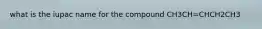 what is the iupac name for the compound CH3CH=CHCH2CH3