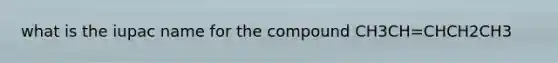 what is the iupac name for the compound CH3CH=CHCH2CH3