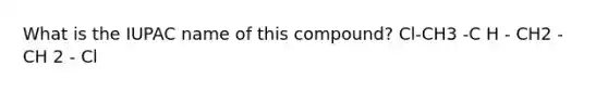 What is the IUPAC name of this compound? Cl-CH3 -C H - CH2 - CH 2 - Cl