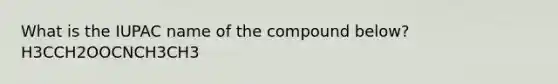 What is the IUPAC name of the compound below? H3CCH2OOCNCH3CH3