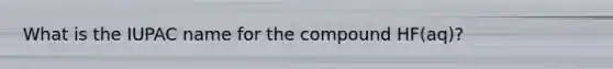 What is the IUPAC name for the compound HF(aq)?