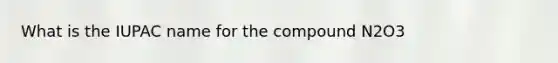 What is the IUPAC name for the compound N2O3