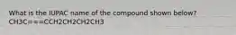 What is the IUPAC name of the compound shown below? CH3C===CCH2CH2CH2CH3