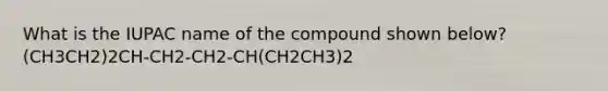 What is the IUPAC name of the compound shown below? (CH3CH2)2CH-CH2-CH2-CH(CH2CH3)2