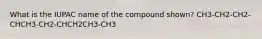 What is the IUPAC name of the compound shown? CH3-CH2-CH2-CHCH3-CH2-CHCH2CH3-CH3