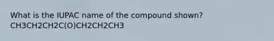 What is the IUPAC name of the compound shown? CH3CH2CH2C(O)CH2CH2CH3