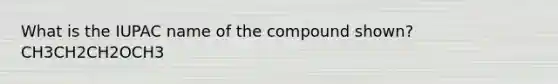 What is the IUPAC name of the compound shown? CH3CH2CH2OCH3