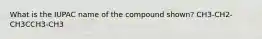 What is the IUPAC name of the compound shown? CH3-CH2-CH3CCH3-CH3
