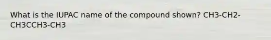 What is the IUPAC name of the compound shown? CH3-CH2-CH3CCH3-CH3