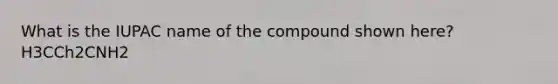 What is the IUPAC name of the compound shown here? H3CCh2CNH2