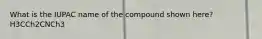 What is the IUPAC name of the compound shown here?H3CCh2CNCh3