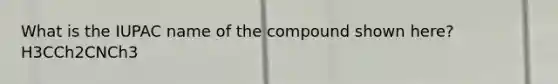 What is the IUPAC name of the compound shown here?H3CCh2CNCh3