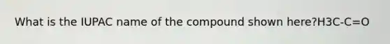 What is the IUPAC name of the compound shown here?H3C-C=O